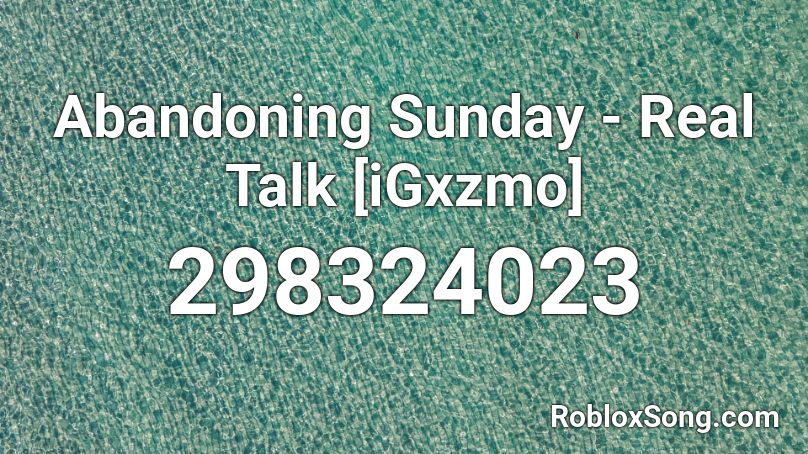 Abandoning Sunday - Real Talk [iGxzmo] Roblox ID