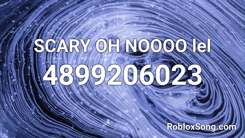 SCARY OH NOOOO lel Roblox ID