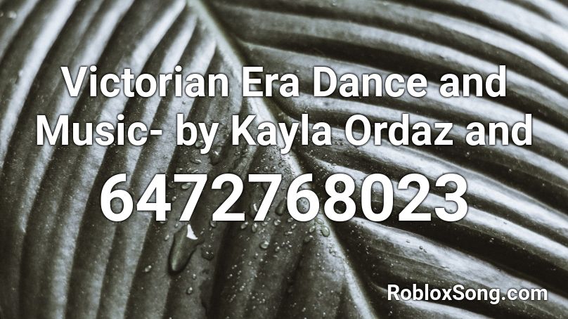 Victorian Era Dance and Music- by Kayla Ordaz and  Roblox ID