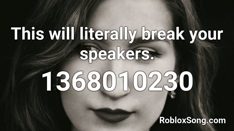 This will literally break your speakers. Roblox ID
