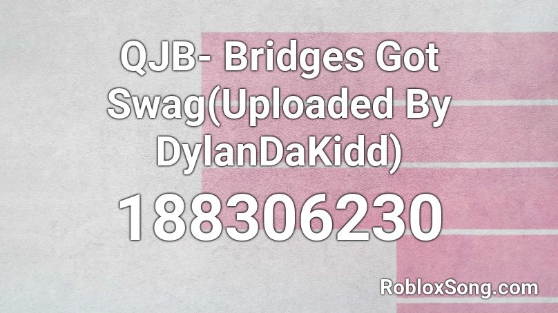  QJB- Bridges Got Swag(Uploaded By DylanDaKidd) Roblox ID