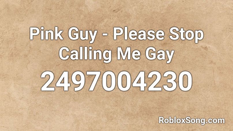 Pink Guy Please Stop Calling Me Gay Roblox Id Roblox Music Codes - gay music roblox id