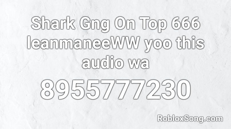 Shark Gng On Top 666 leanmaneeWW yoo this audio wa Roblox ID