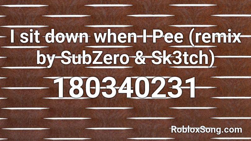 I sit down when I Pee (remix by SubZero & Sk3tch) Roblox ID