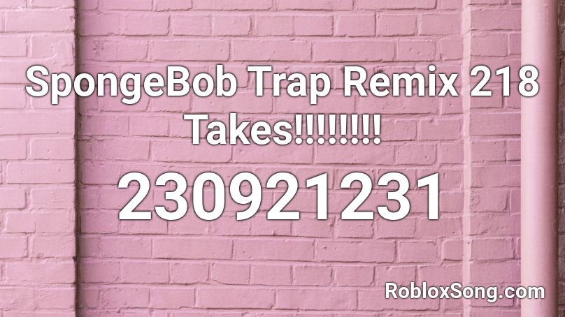 SpongeBob Trap Remix 218 Takes!!!!!!!! Roblox ID