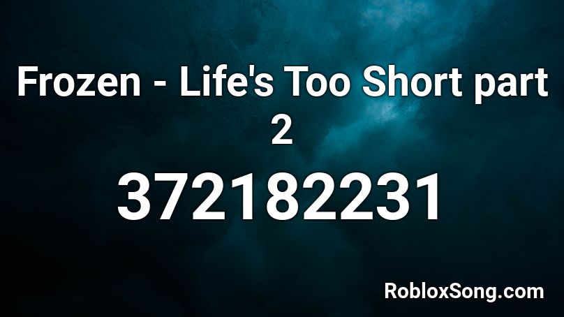 Frozen - Life's Too Short part 2 Roblox ID