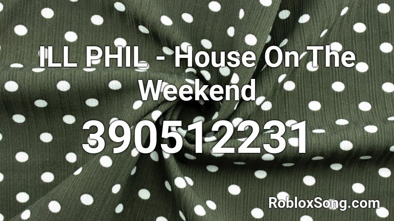 ILL PHIL - House On The Weekend Roblox ID