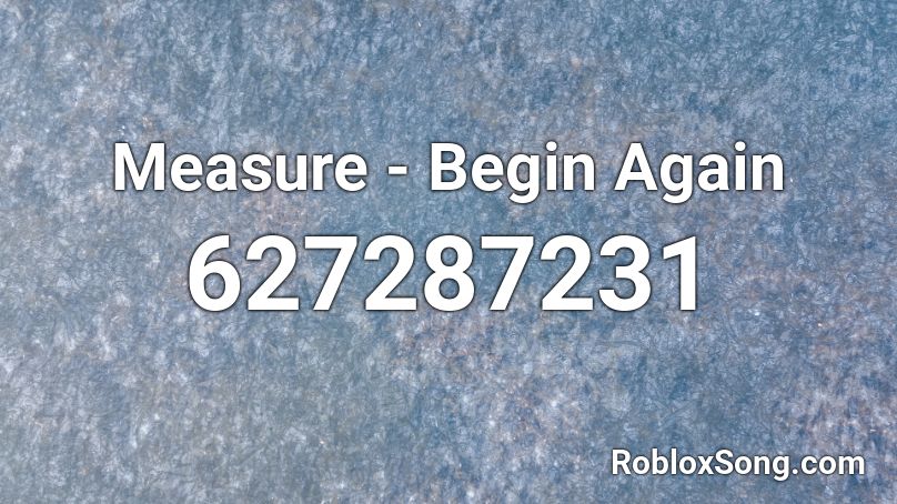 Measure - Begin Again Roblox ID