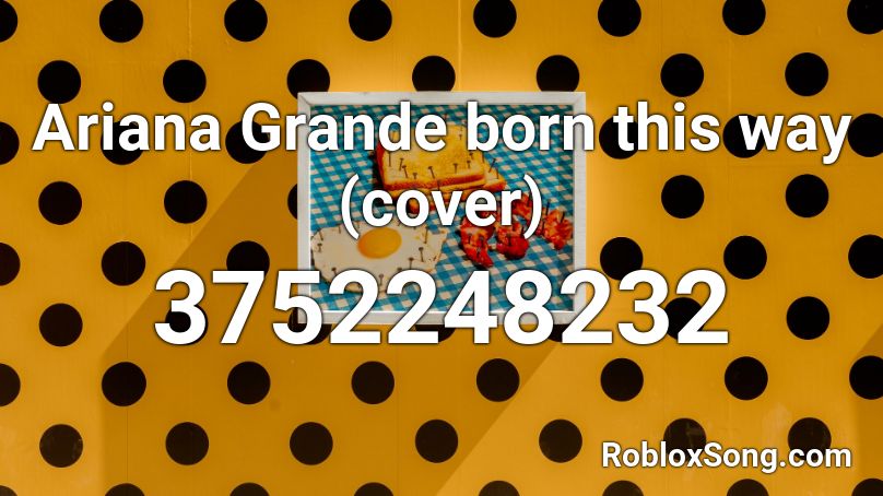 Ariana Grande born this way (cover) Roblox ID