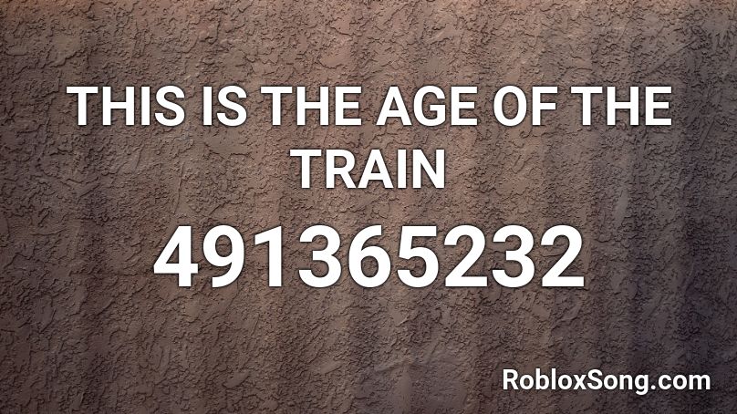 THIS IS THE AGE OF THE TRAIN Roblox ID