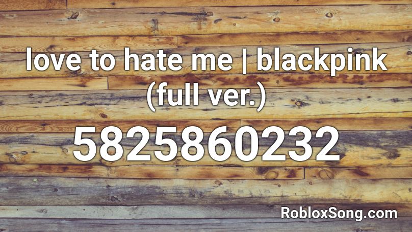 Love To Hate Me Blackpink Full Ver Roblox Id Roblox Music Codes - why does roblox hate me