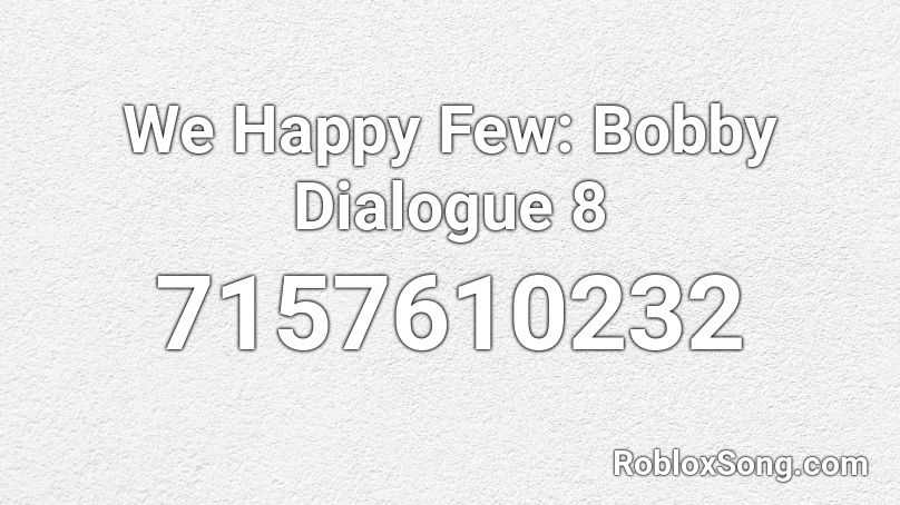 We Happy Few: Bobby Dialogue 8 Roblox ID