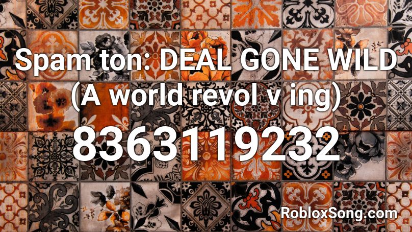 Spam ton: DEAL GONE WILD (A world revol v ing) Roblox ID