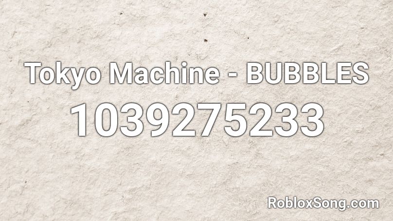 Tokyo Machine - BUBBLES Roblox ID