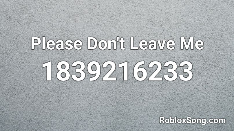 Please Don't Leave Me Roblox ID