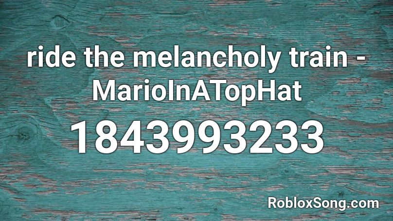 ride the melancholy train - MarioInATopHat Roblox ID