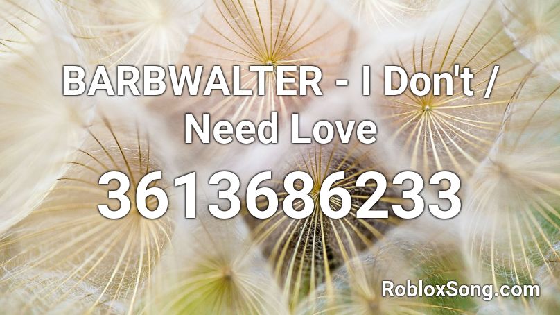 BARBWALTER - I Don't / Need Love Roblox ID