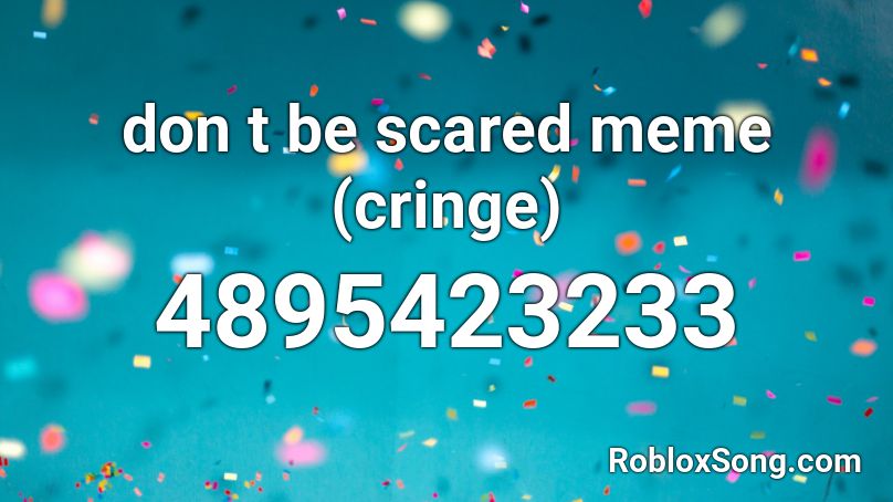  don t be scared meme (cringe) Roblox ID