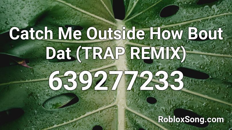 Catch Me Outside How Bout Dat Trap Remix Roblox Id Roblox Music Codes - catch me outside roblox id