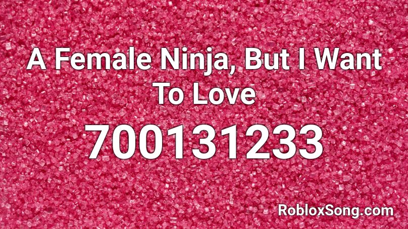 A Female Ninja, But I Want To Love Roblox ID