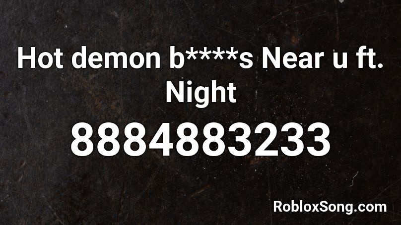 Hot demon b****s Near u ft. Night Roblox ID