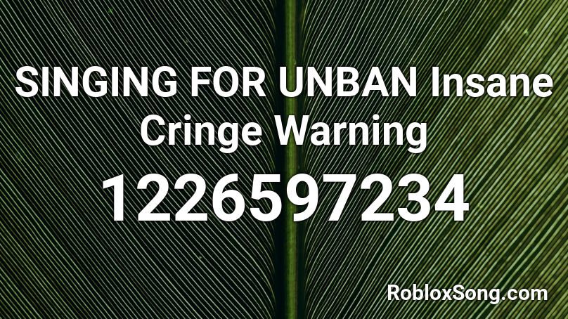 SINGING FOR UNBAN Insane Cringe Warning Roblox ID