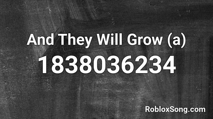 And They Will Grow (a) Roblox ID