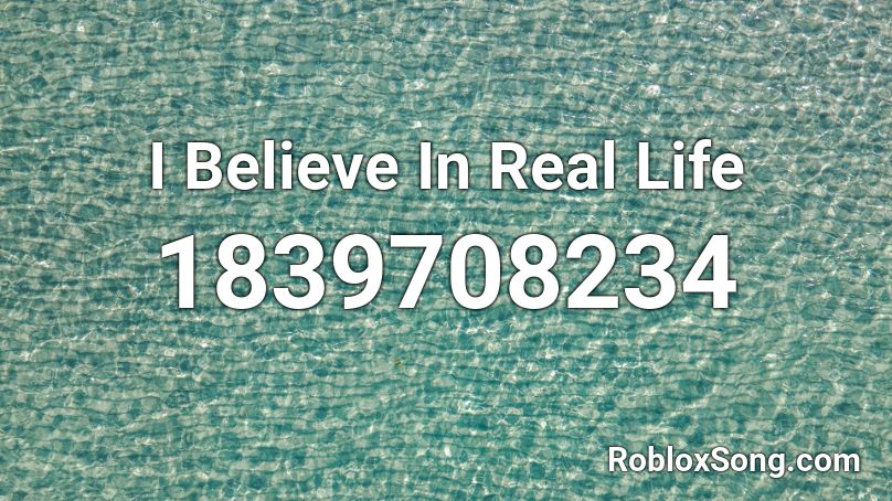 I Believe In Real Life Roblox ID