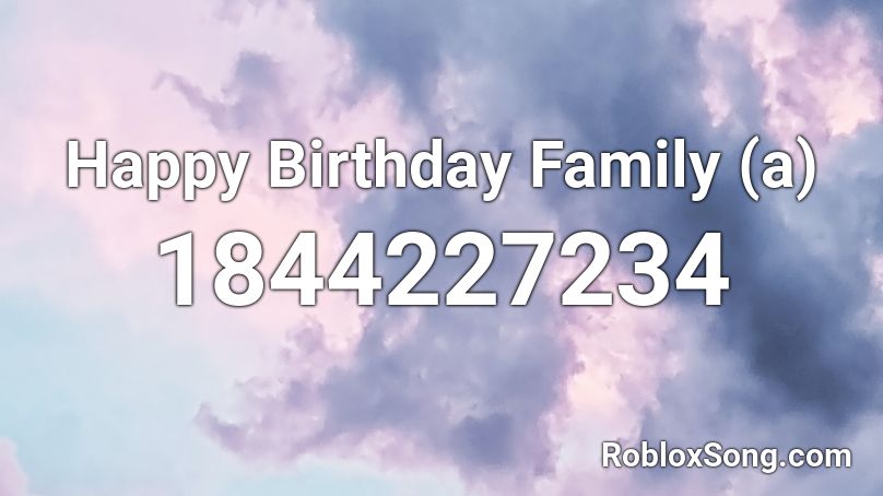 Happy Birthday Family (a) Roblox ID