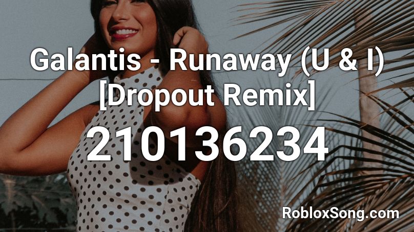 Galantis - Runaway (U & I) [Dropout Remix] Roblox ID