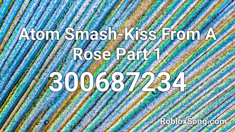Atom Smash-Kiss From A Rose Part 1 Roblox ID