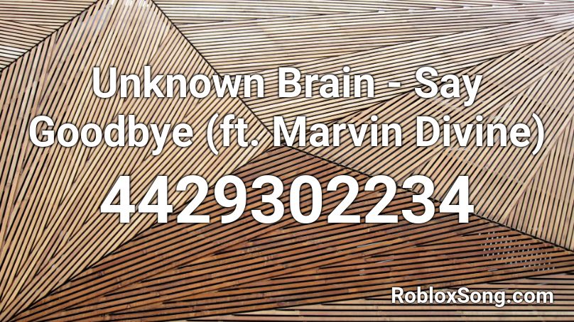 Unknown Brain - Say Goodbye (ft. Marvin Divine) Roblox ID