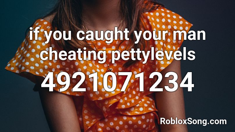 if you caught your man cheating pettylevels Roblox ID