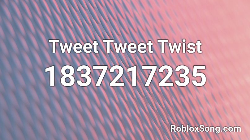 Tweet Tweet Twist Roblox ID