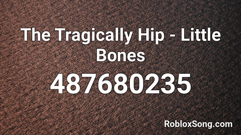 The Tragically Hip - Little Bones Roblox ID