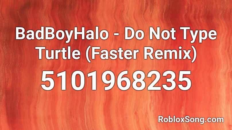 BadBoyHalo - Do Not Type Turtle (Faster Remix) Roblox ID