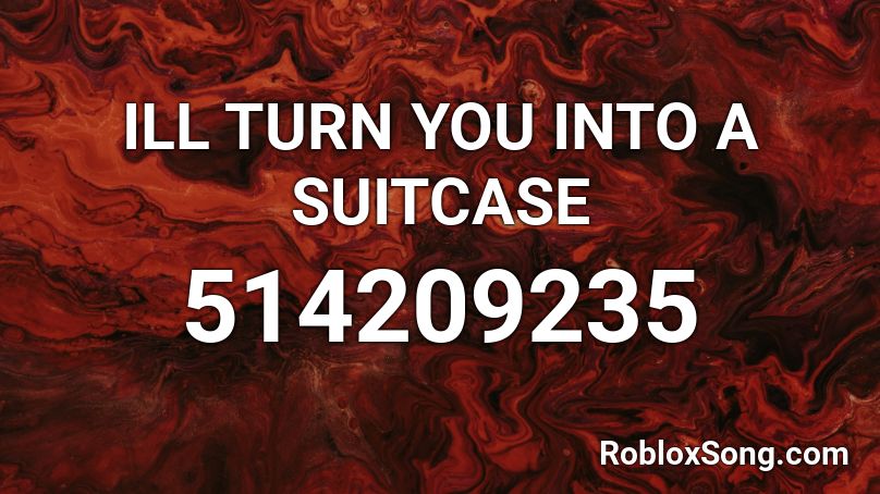 ILL TURN YOU INTO A SUITCASE Roblox ID