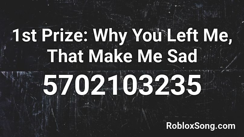 1st Prize: Why You Left Me, That Make Me Sad Roblox ID