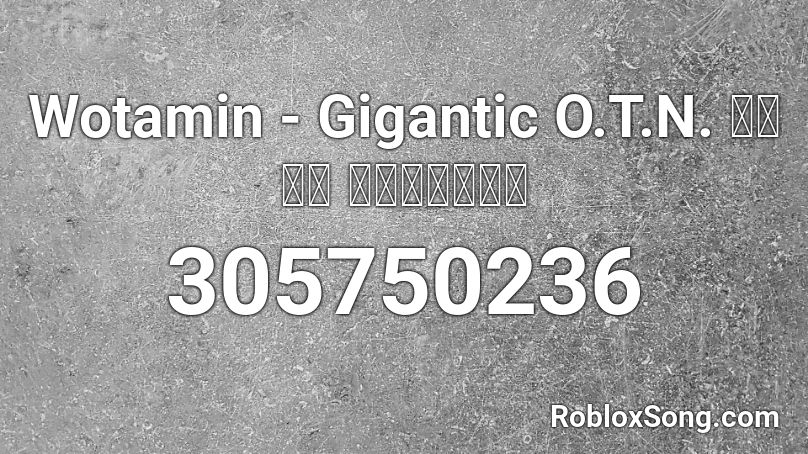 Wotamin - Gigantic O.T.N.  ヲタみん   ギガンティック Roblox ID