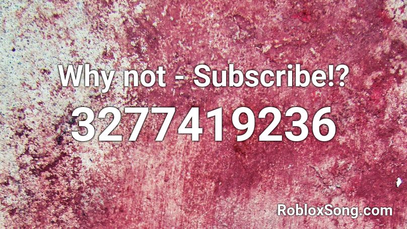 Why not - Subscribe!? Roblox ID