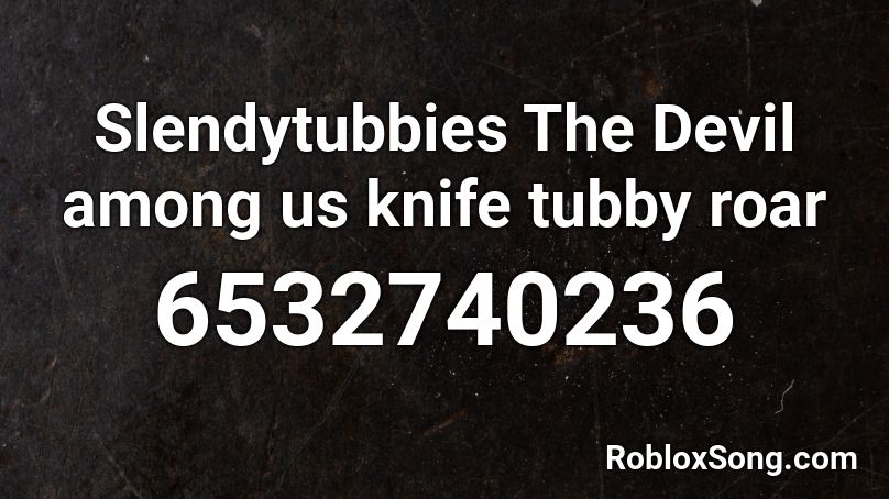 Slendytubbies The Devil among us knife tubby roar Roblox ID