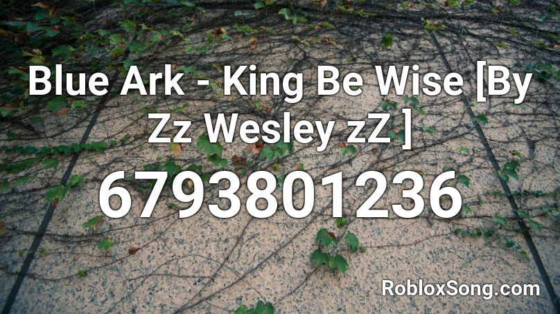 Blue Ark - King  Be Wise [By Zz Wesley zZ ] Roblox ID