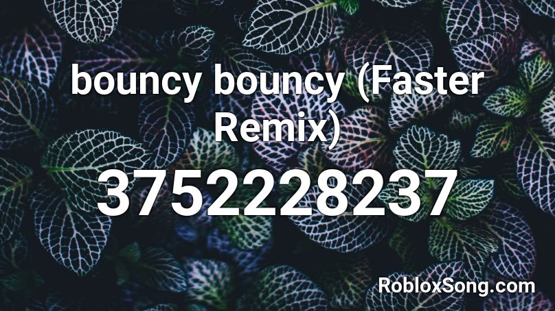 bouncy bouncy (Faster Remix) Roblox ID