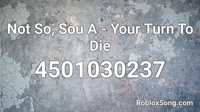 Not So, Sou A - Your Turn To Die Roblox ID