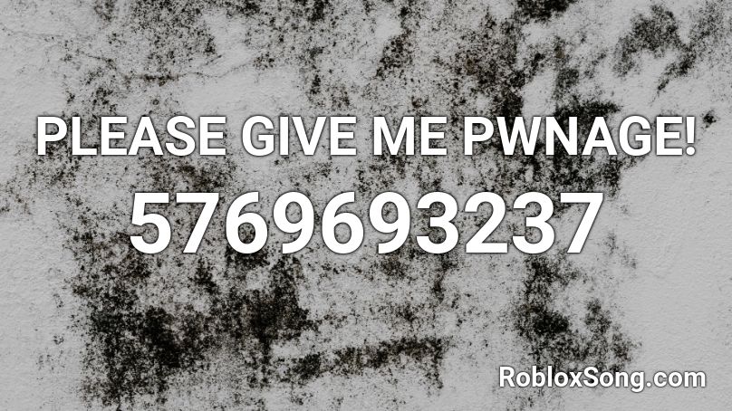 PLEASE GIVE ME PWNAGE! Roblox ID