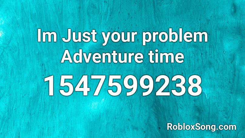 Im Just your problem Adventure time Roblox ID