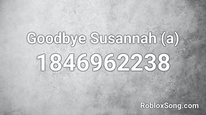 Goodbye Susannah (a) Roblox ID