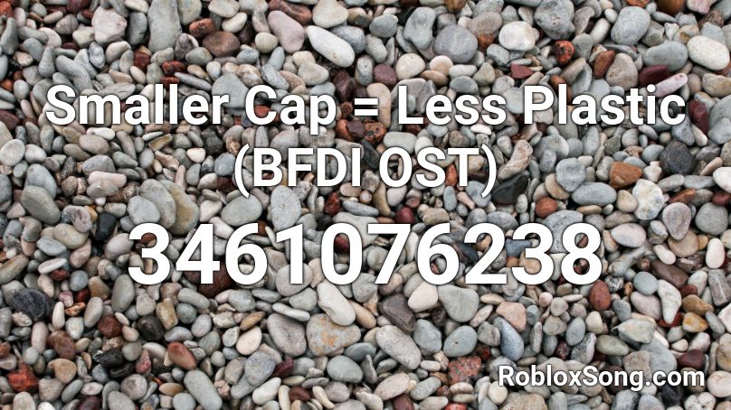 Smaller Cap = Less Plastic (BFDI OST) Roblox ID