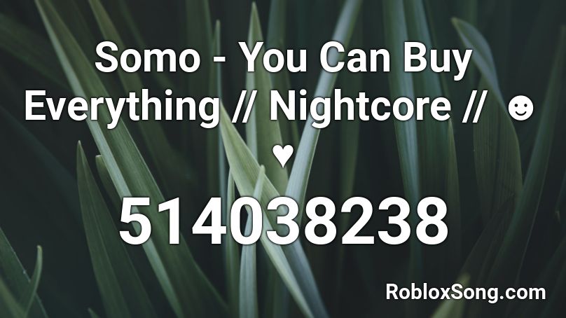 Somo You Can Buy Everything Nightcore Roblox Id Roblox Music Codes - everything i need roblox id