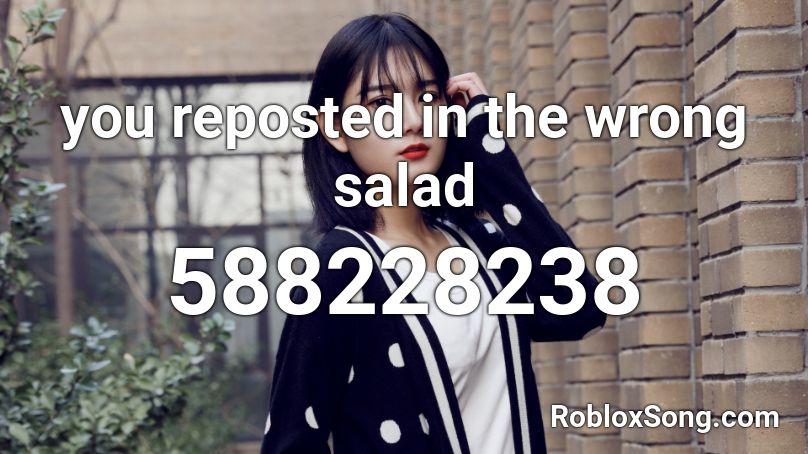 you reposted in the wrong salad Roblox ID